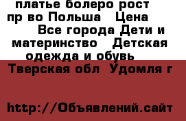 платье болеро рост110 пр-во Польша › Цена ­ 1 500 - Все города Дети и материнство » Детская одежда и обувь   . Тверская обл.,Удомля г.